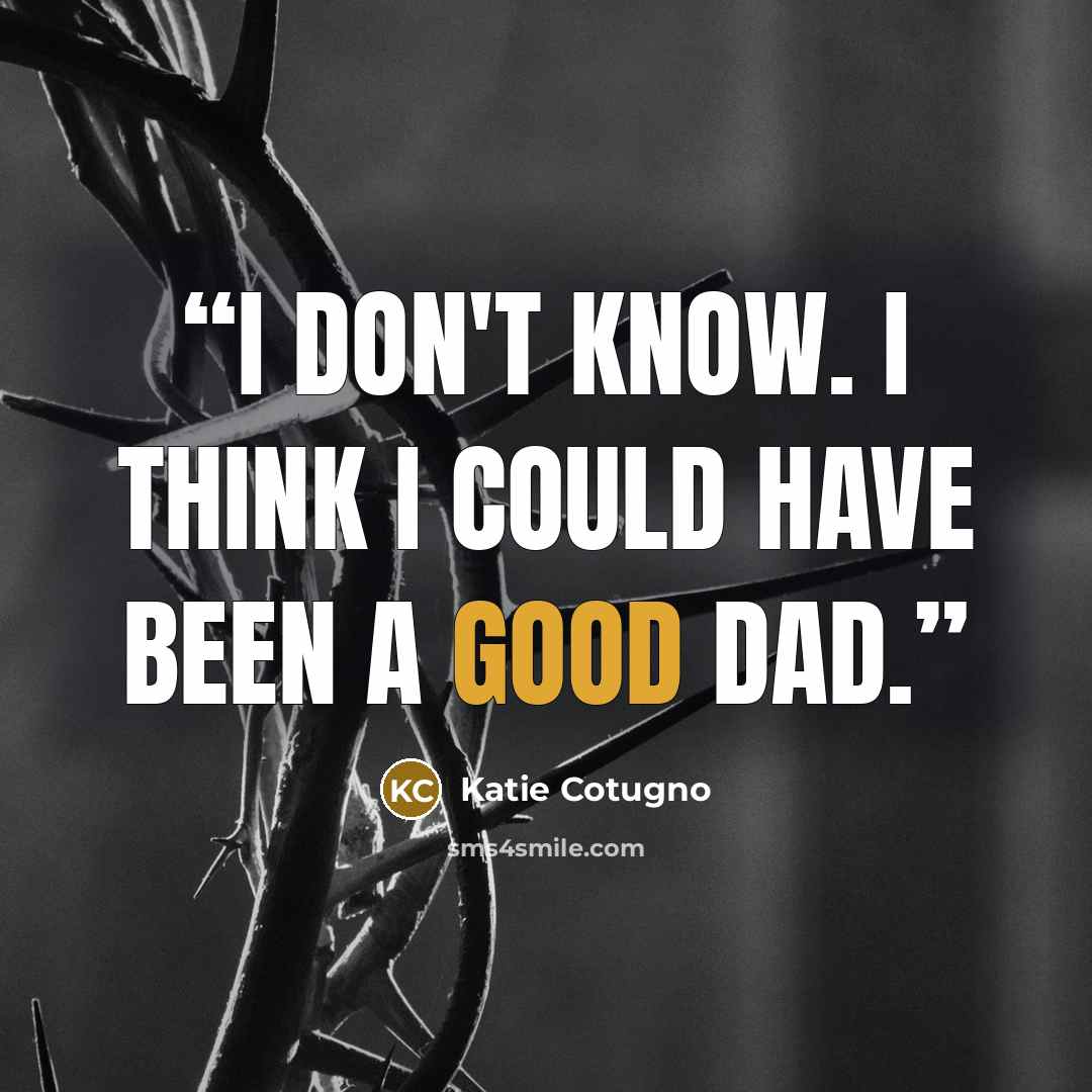 “I don't know. I think I could have been a good dad.” quote by Katie Cotugno