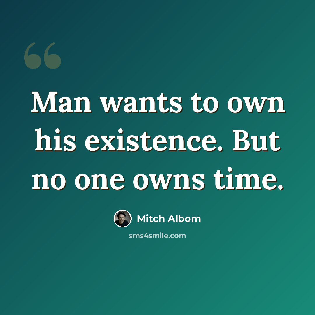 “Man wants to own his existence. But no one owns time.” quote by Mitch Albom