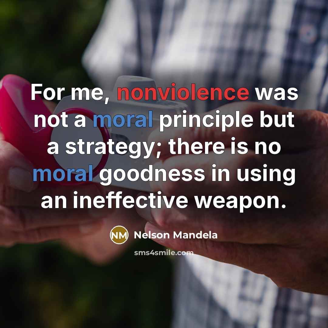 “For me, nonviolence was not a moral principle but a strategy; there is no moral goodness in using an ineffective weapon.” quote by Nelson Mandela