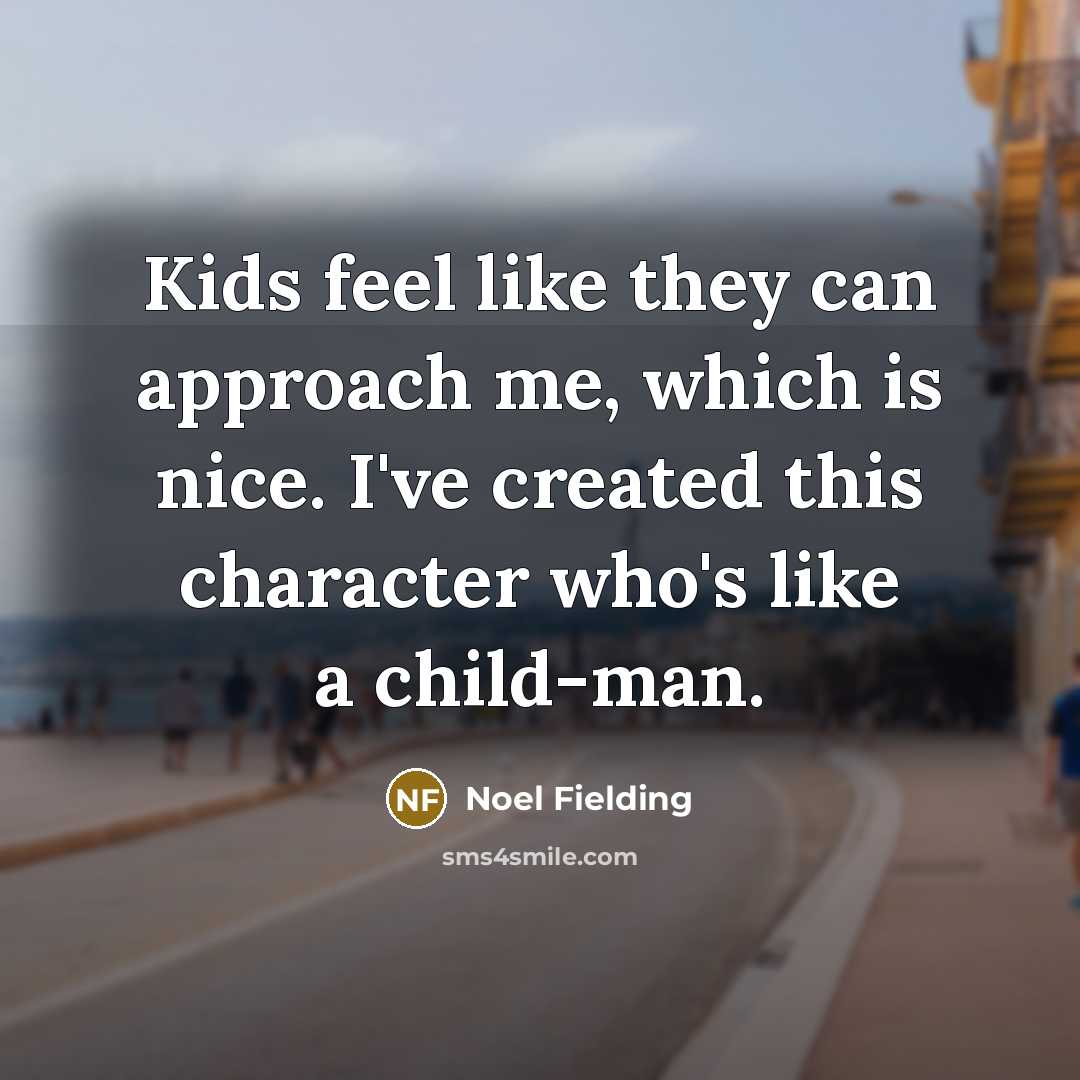“Kids feel like they can approach me, which is nice. I've created this character who's like a child-man.” quote by Noel Fielding