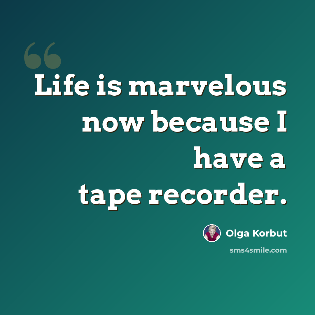“Life is marvelous now because I have a tape recorder.” quote by Olga Korbut