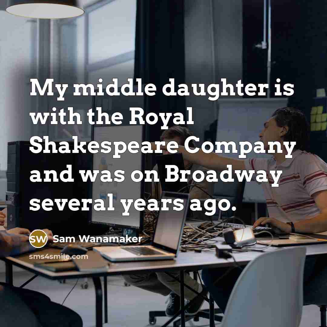 “My middle daughter is with the Royal Shakespeare Company and was on Broadway several years ago.” quote by Sam Wanamaker