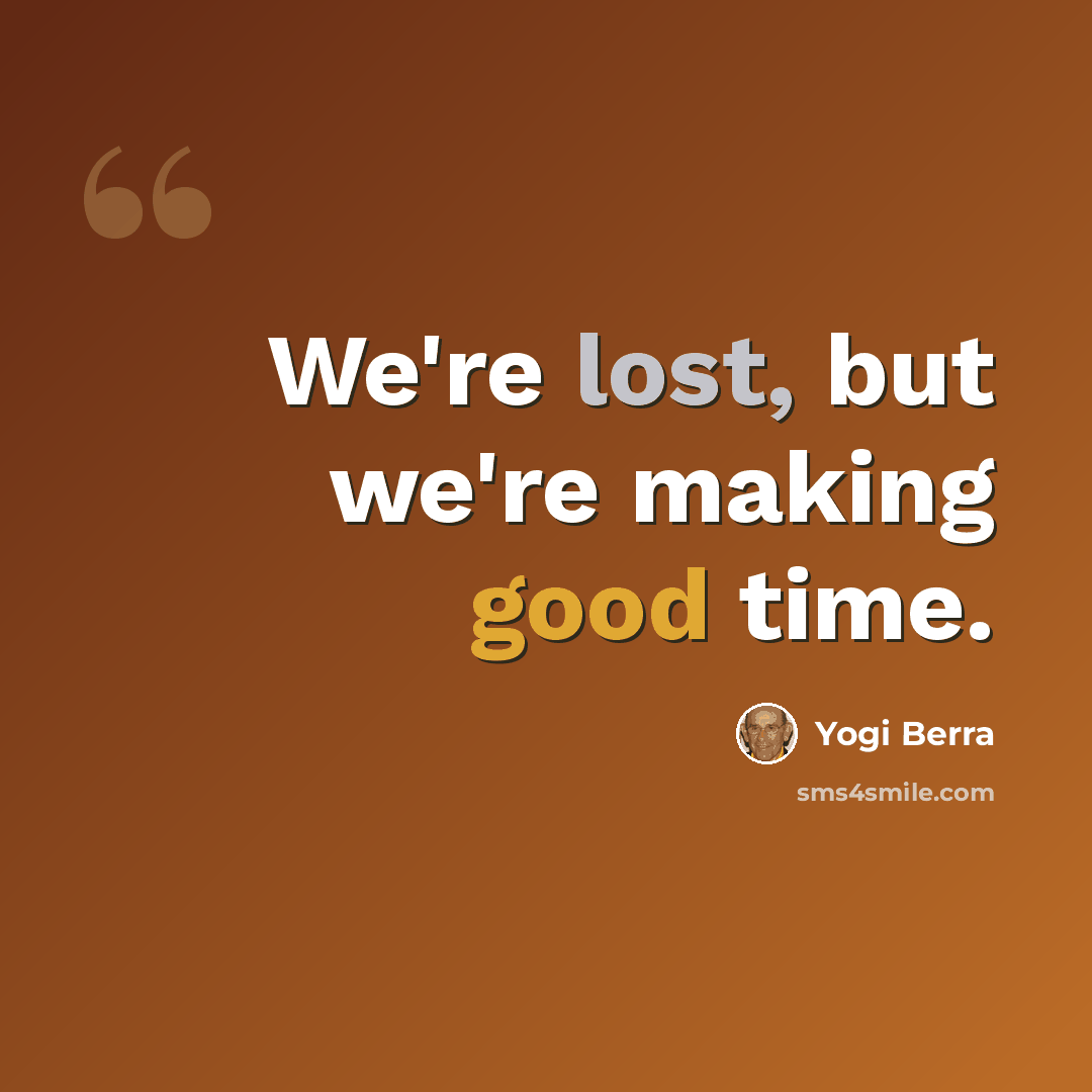 “We're lost, but we're making good time.” quote by Yogi Berra