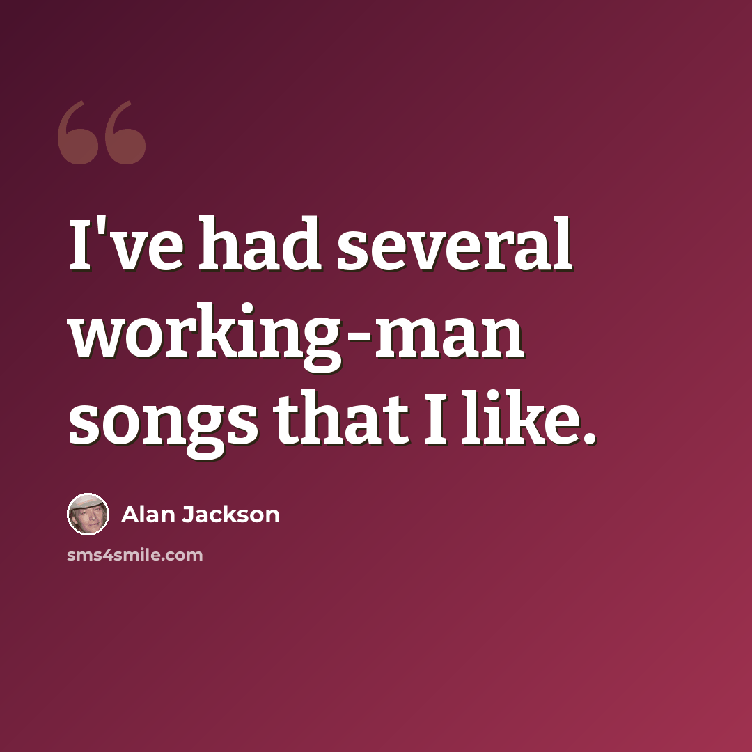 “I've had several working-man songs that I like.” quote by Alan Jackson