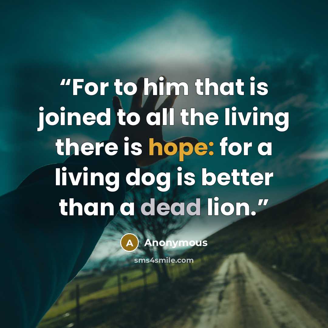 “For to him that is joined to all the living there is hope: for a living dog is better than a dead lion.” quote by Anonymous