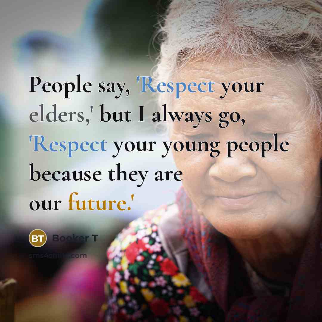 “People say, 'Respect your elders,' but I always go, 'Respect your young people because they are our future.'” quote by Booker T