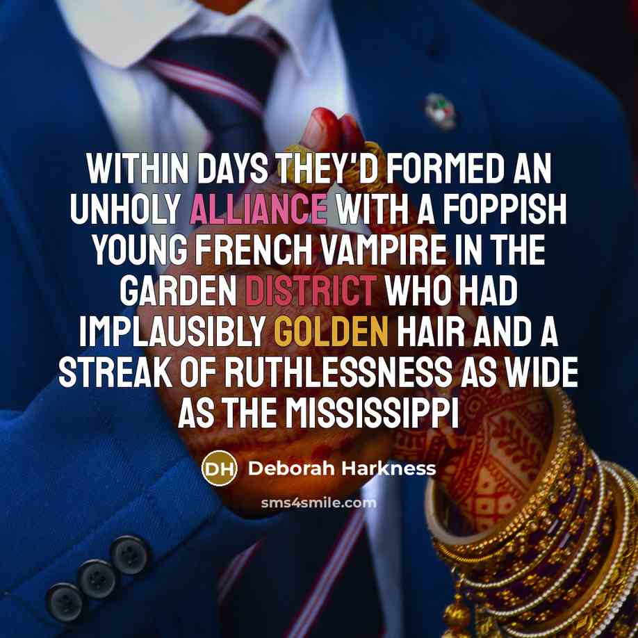 “Within days they'd formed an unholy alliance with a foppish young French vampire in the Garden District who had implausibly golden hair and a streak of ruthlessness as wide as the Mississippi” quote by Deborah Harkness