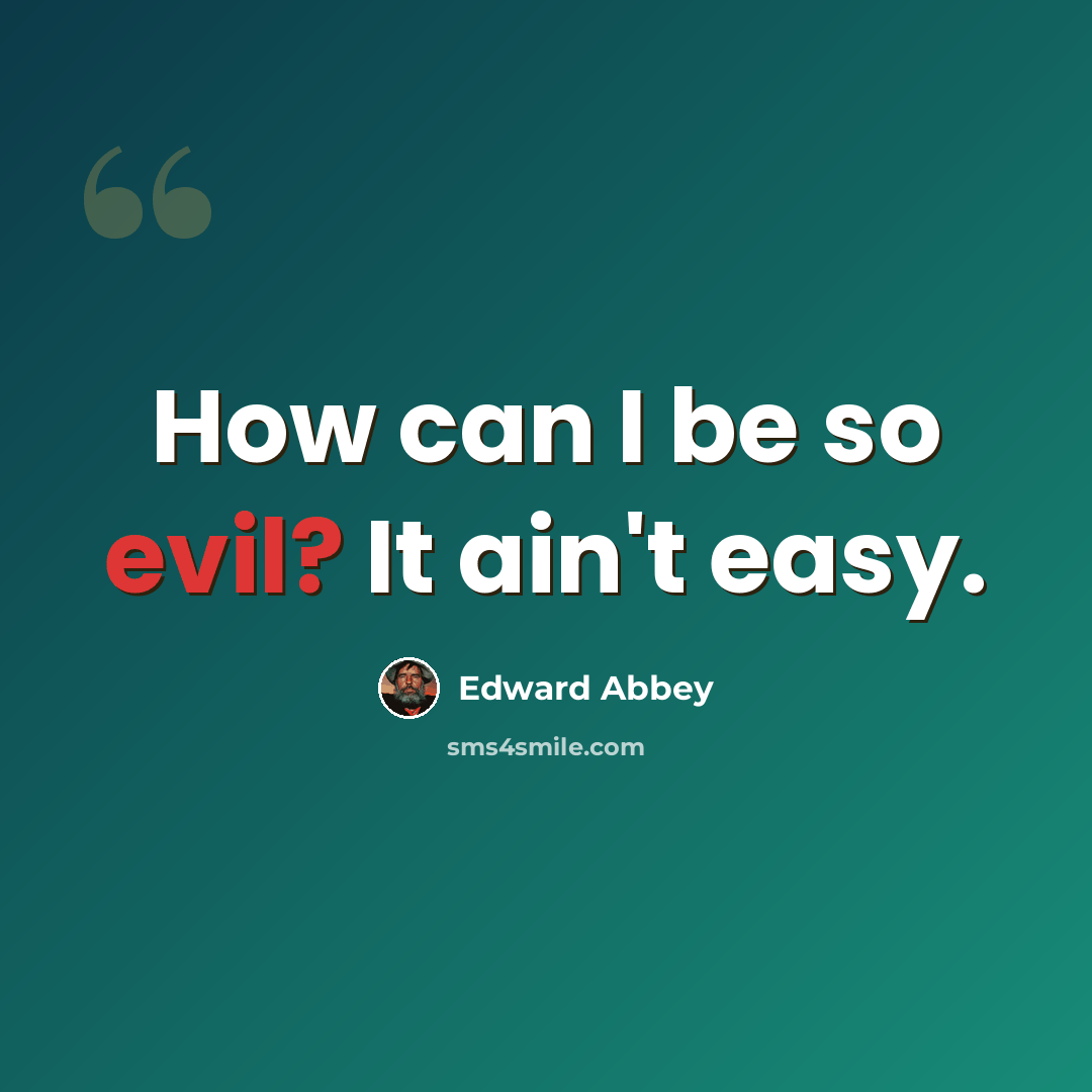 “How can I be so evil? It ain't easy.” quote by Edward Abbey