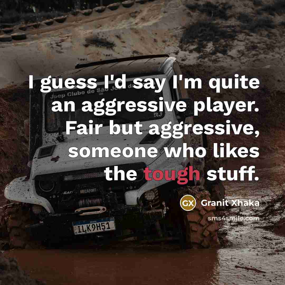 “I guess I'd say I'm quite an aggressive player. Fair but aggressive, someone who likes the tough stuff.” quote by Granit Xhaka