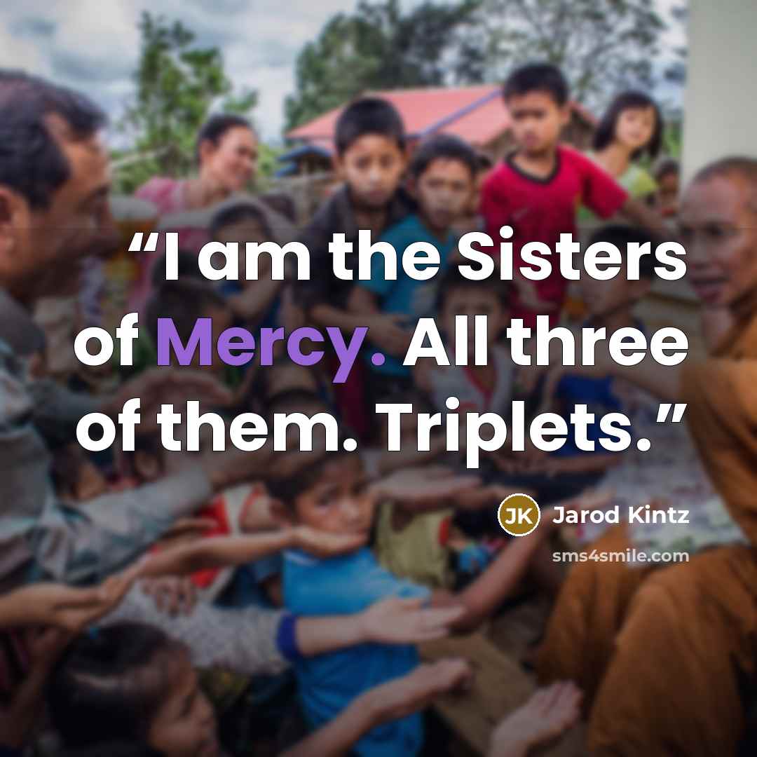 “I am the Sisters of Mercy. All three of them. Triplets.” quote by Jarod Kintz