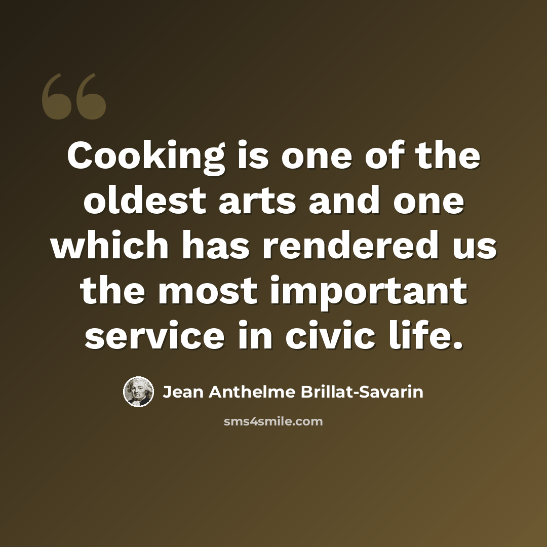 “Cooking is one of the oldest arts and one which has rendered us the most important service in civic life.” quote by Jean Anthelme Brillat-Savarin