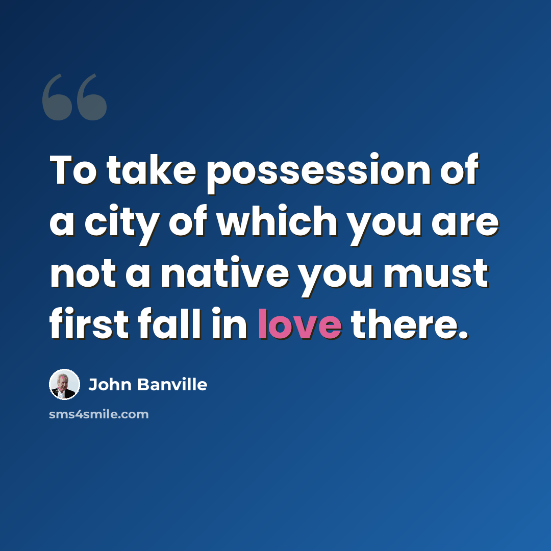 “To take possession of a city of which you are not a native you must first fall in love there.” quote by John Banville