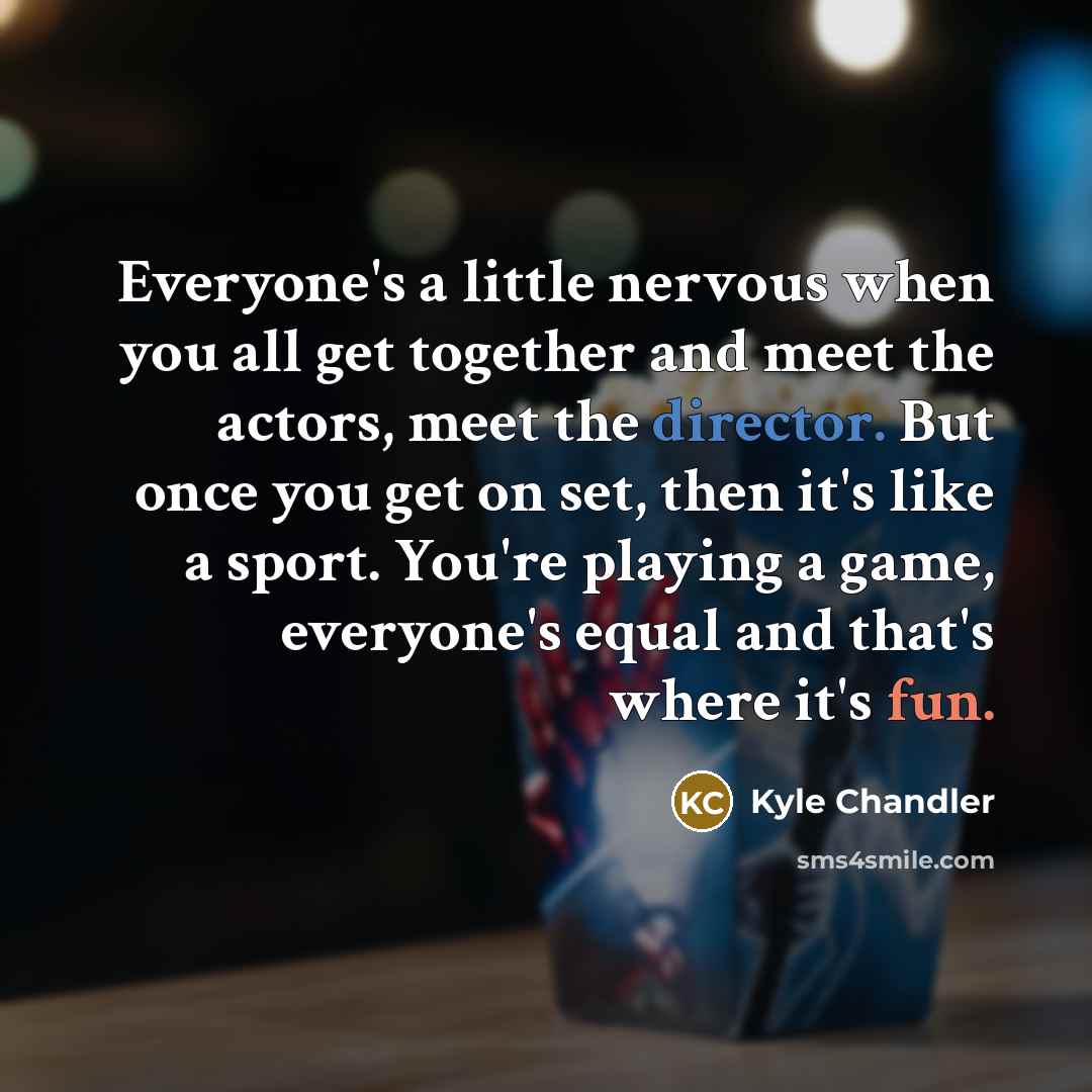 “Everyone's a little nervous when you all get together and meet the actors, meet the director. But once you get on set, then it's like a sport. You're playing a game, everyone's equal and that's where it's fun.” quote by Kyle Chandler