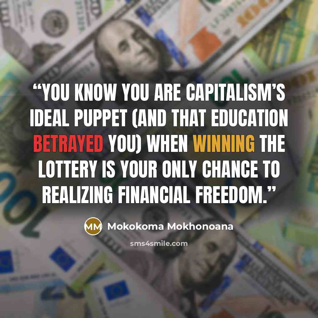 “You know you are capitalism’s ideal puppet (and that education betrayed you) when winning the lottery is your only chance to realizing financial freedom.” quote by Mokokoma Mokhonoana