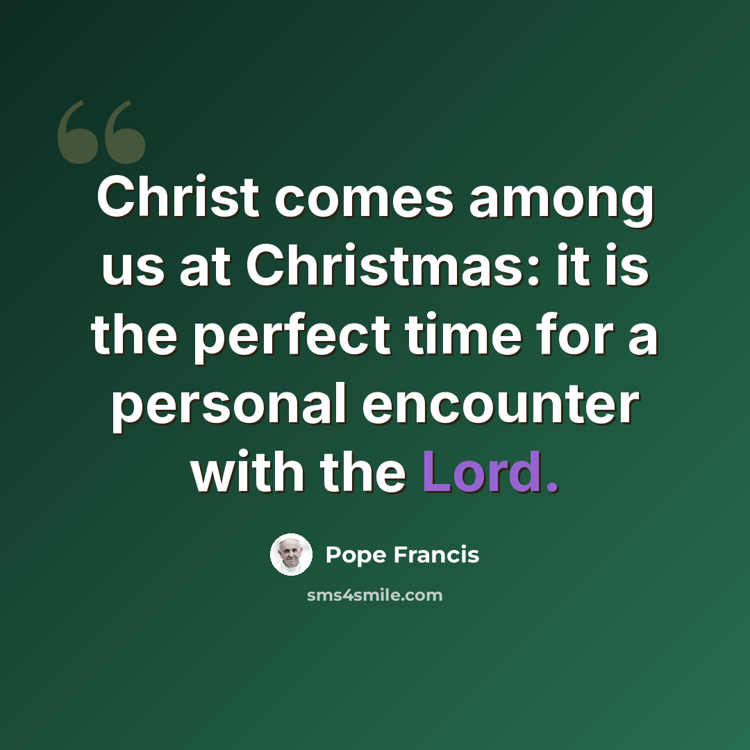 “Christ comes among us at Christmas: it is the perfect time for a personal encounter with the Lord.” quote by Pope Francis