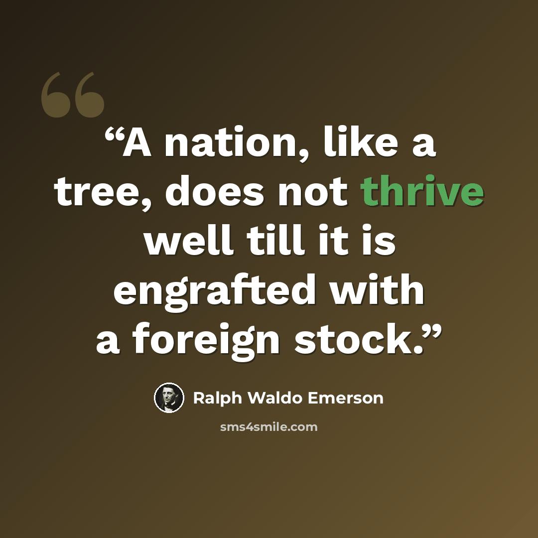 “A nation, like a tree, does not thrive well till it is engrafted with a foreign stock.” quote by Ralph Waldo Emerson