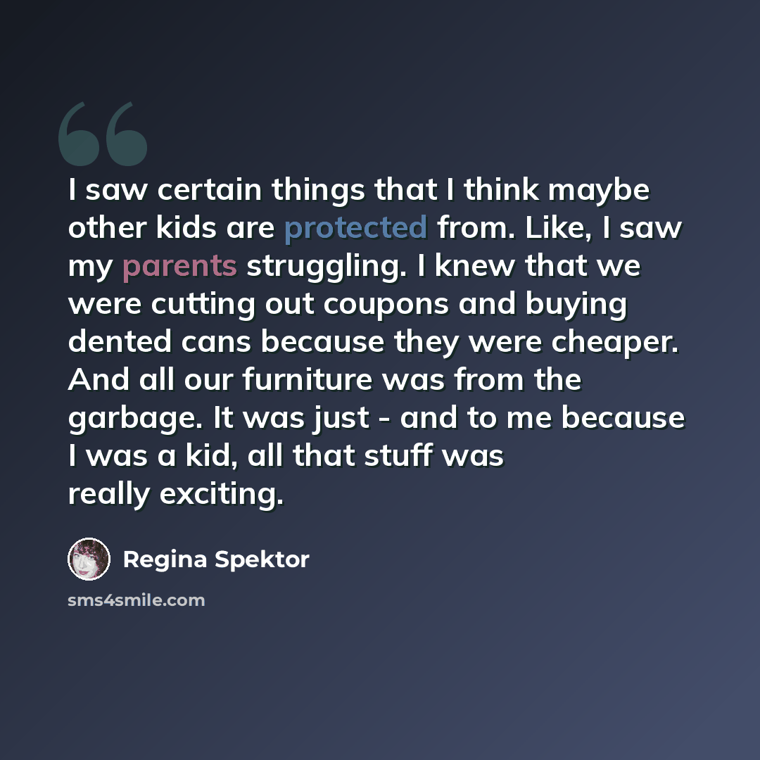 “I saw certain things that I think maybe other kids are protected from. Like, I saw my parents struggling. I knew that we were cutting out coupons and buying dented cans because they were cheaper. And all our furniture was from the garbage. It was just - and to me because I was a kid, all that…” quote by Regina Spektor