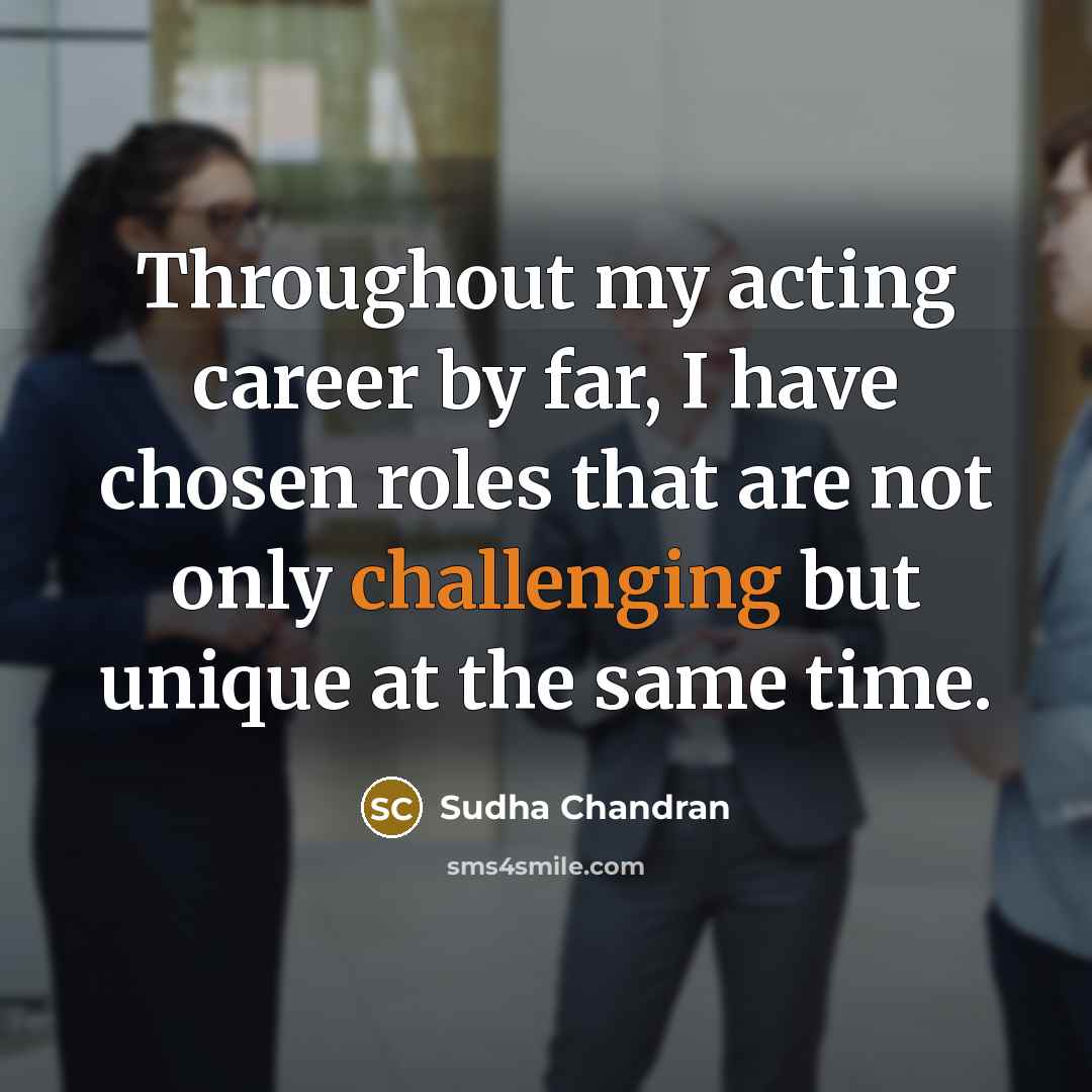 “Throughout my acting career by far, I have chosen roles that are not only challenging but unique at the same time.” quote by Sudha Chandran