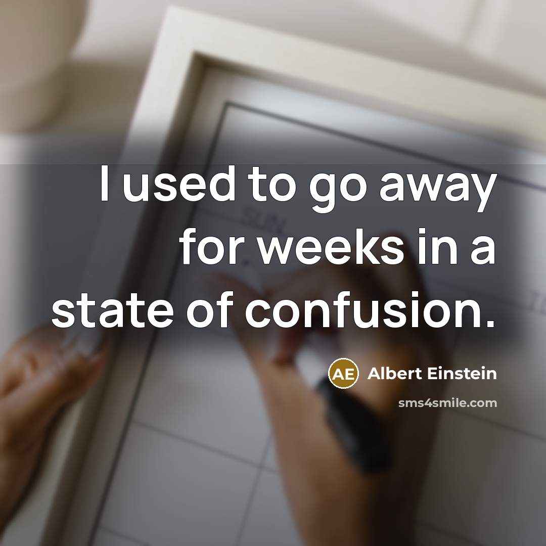 “I used to go away for weeks in a state of confusion.” quote by Albert Einstein