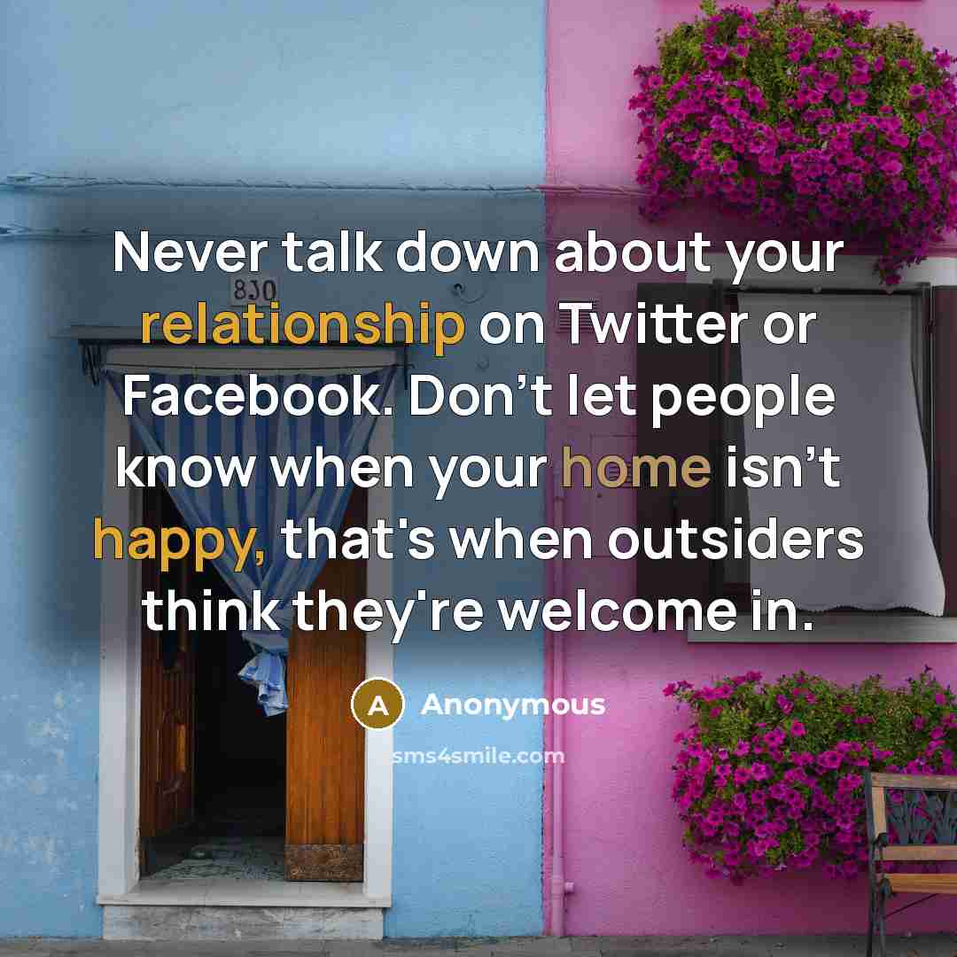 “Never talk down about your relationship on Twitter or Facebook. Don't let people know when your home isn't happy, that's when outsiders think they're welcome in.” quote by Anonymous