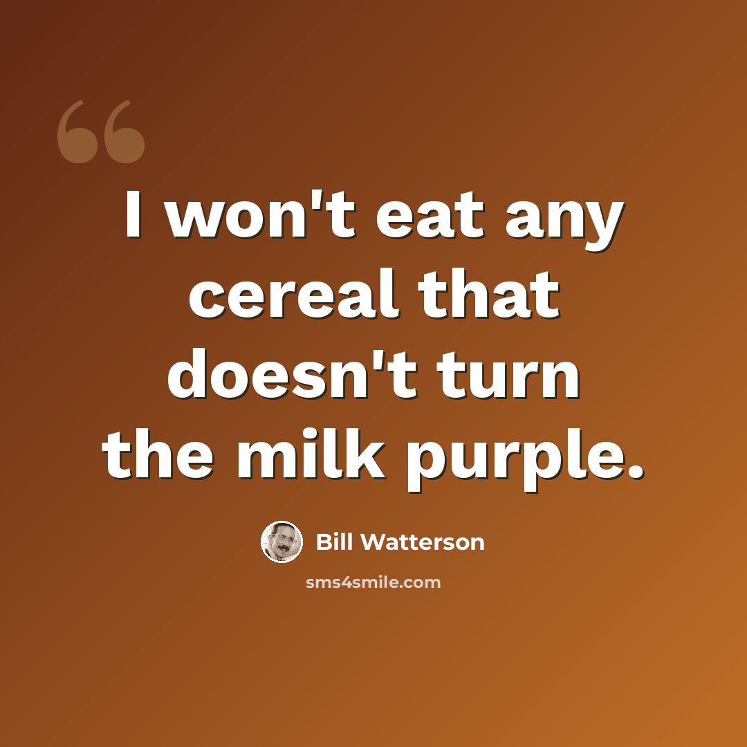 “I won't eat any cereal that doesn't turn the milk purple.” quote by Bill Watterson