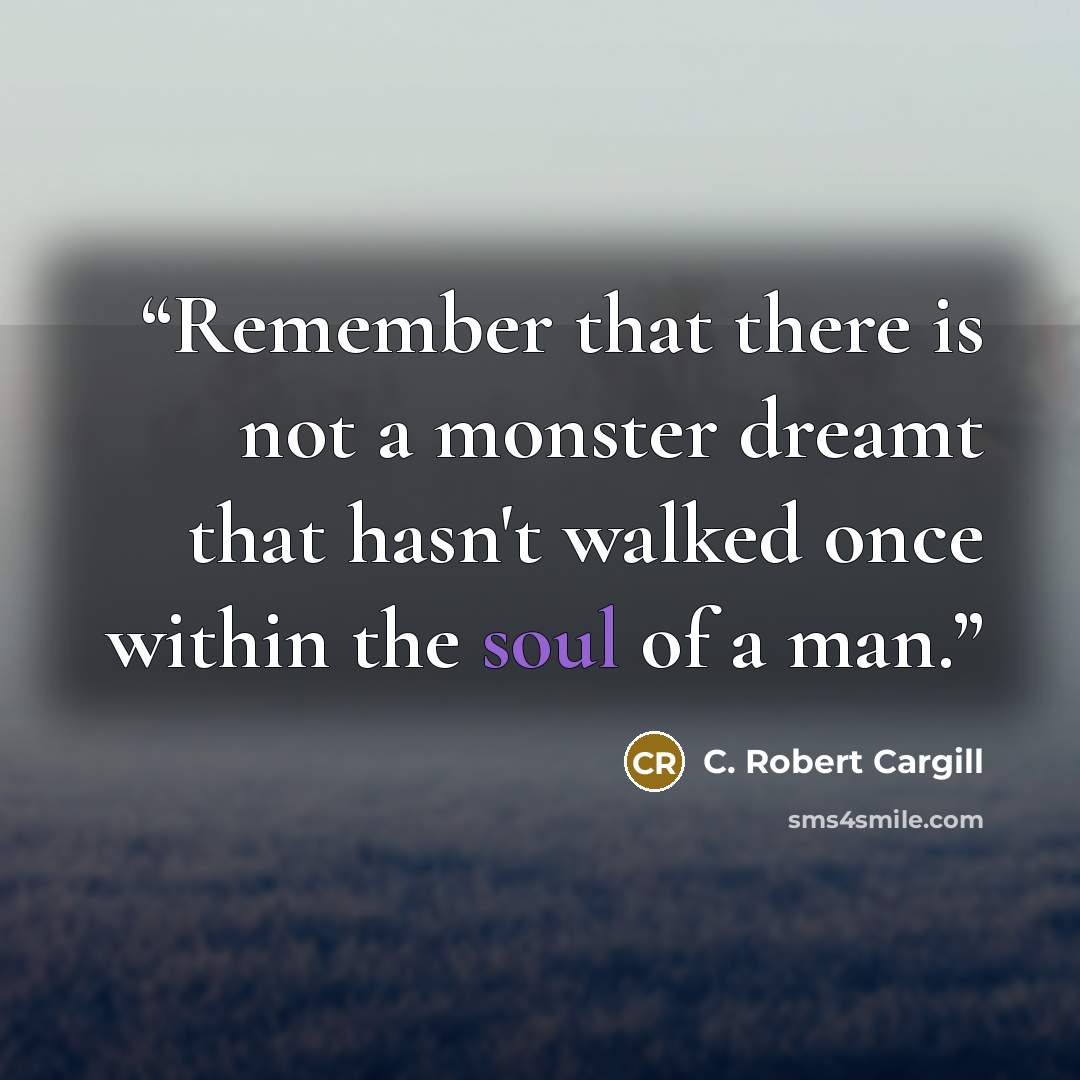 “Remember that there is not a monster dreamt that hasn't walked once within the soul of a man.” quote by C. Robert Cargill