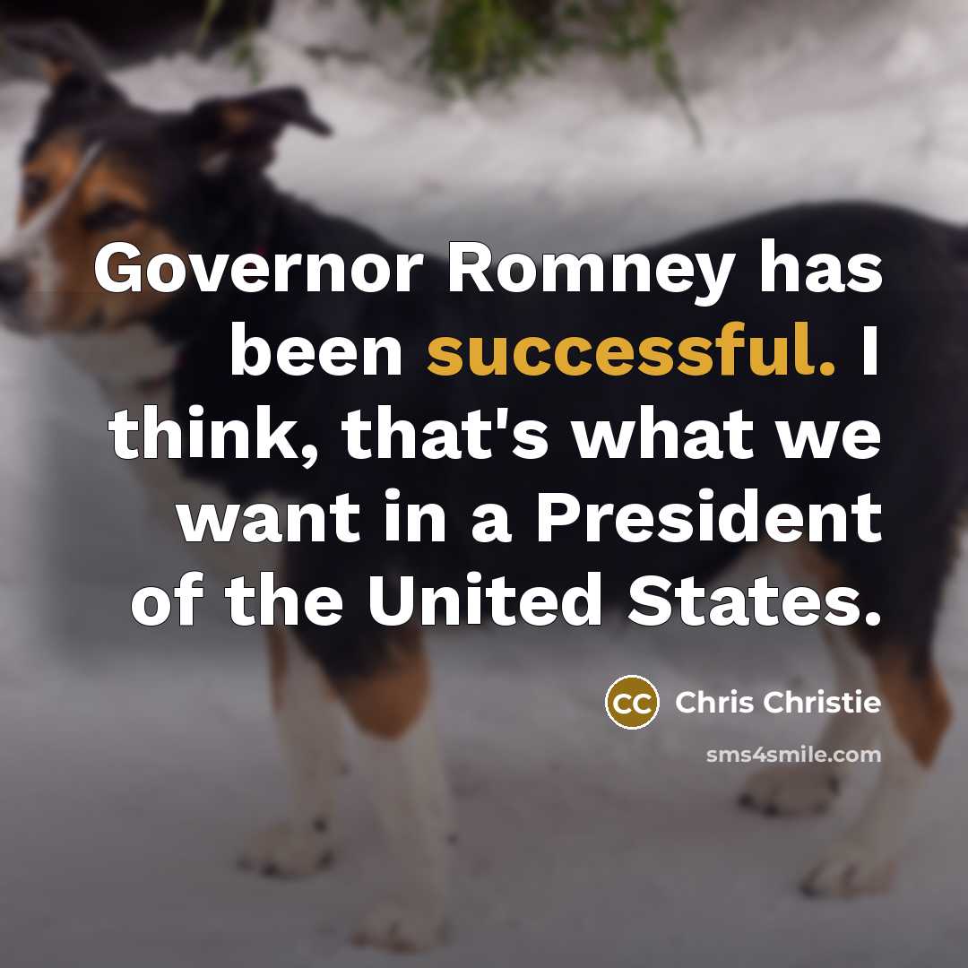 “Governor Romney has been successful. I think, that's what we want in a President of the United States.” quote by Chris Christie