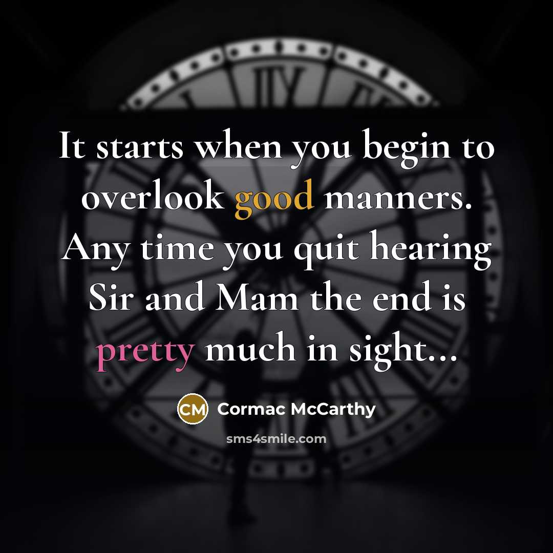 “It starts when you begin to overlook good manners. Any time you quit hearing Sir and Mam the end is pretty much in sight...” quote by Cormac McCarthy