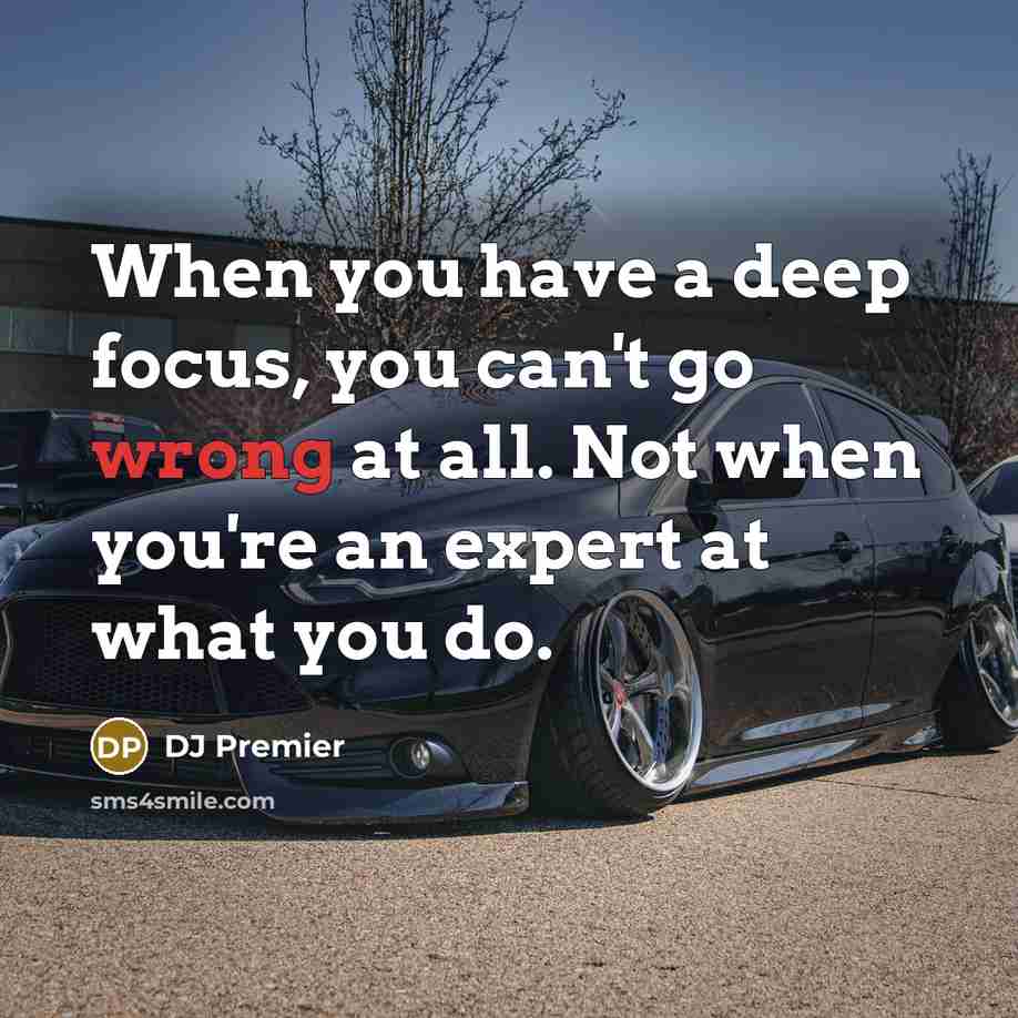 “When you have a deep focus, you can't go wrong at all. Not when you're an expert at what you do.” quote by DJ Premier