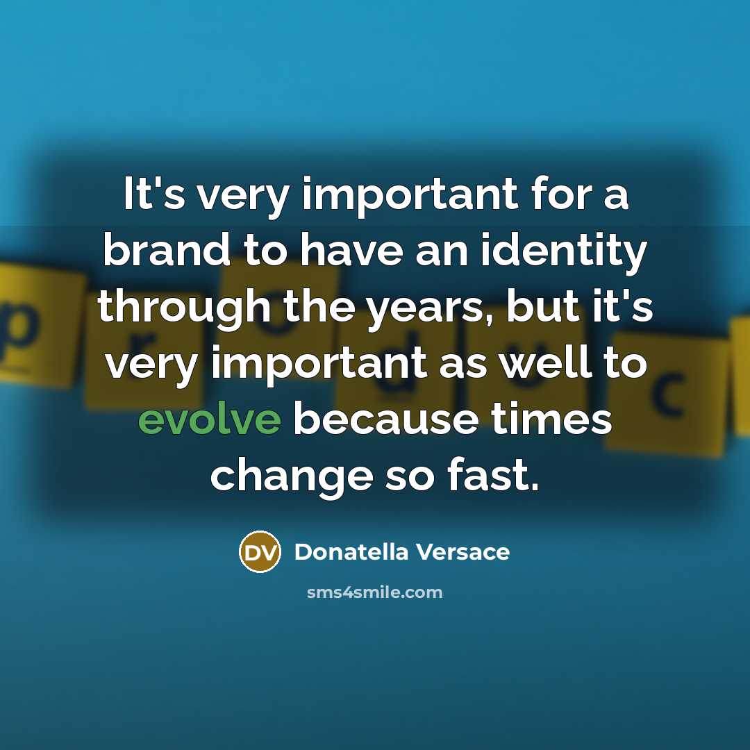 “It's very important for a brand to have an identity through the years, but it's very important as well to evolve because times change so fast.” quote by Donatella Versace