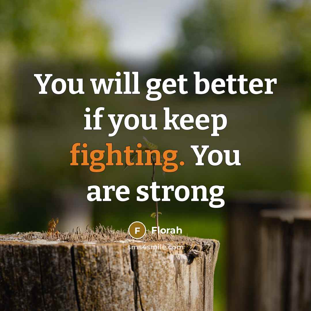 “You will get better if you keep fighting. You are strong” quote by Florah