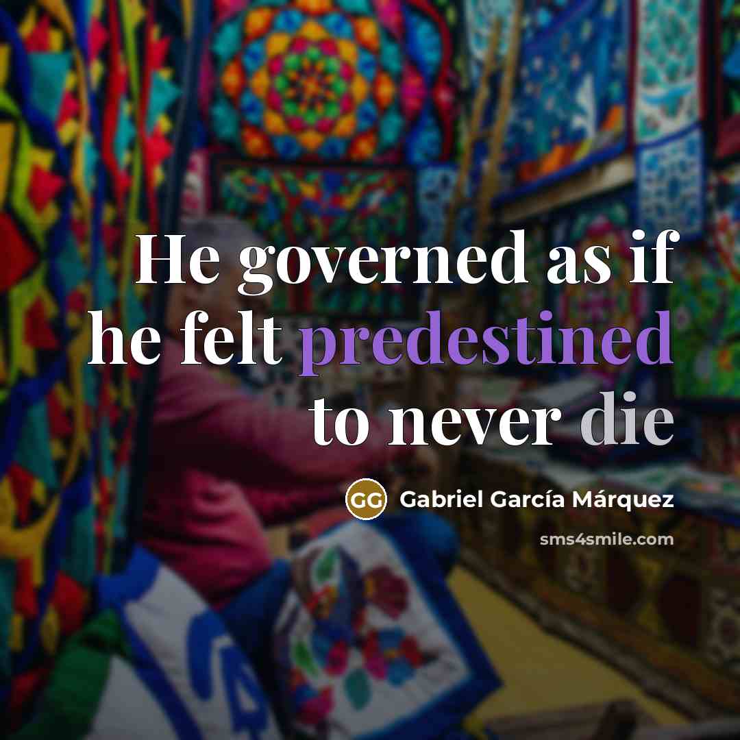 “He governed as if he felt predestined to never die” quote by Gabriel Garcia Marquez