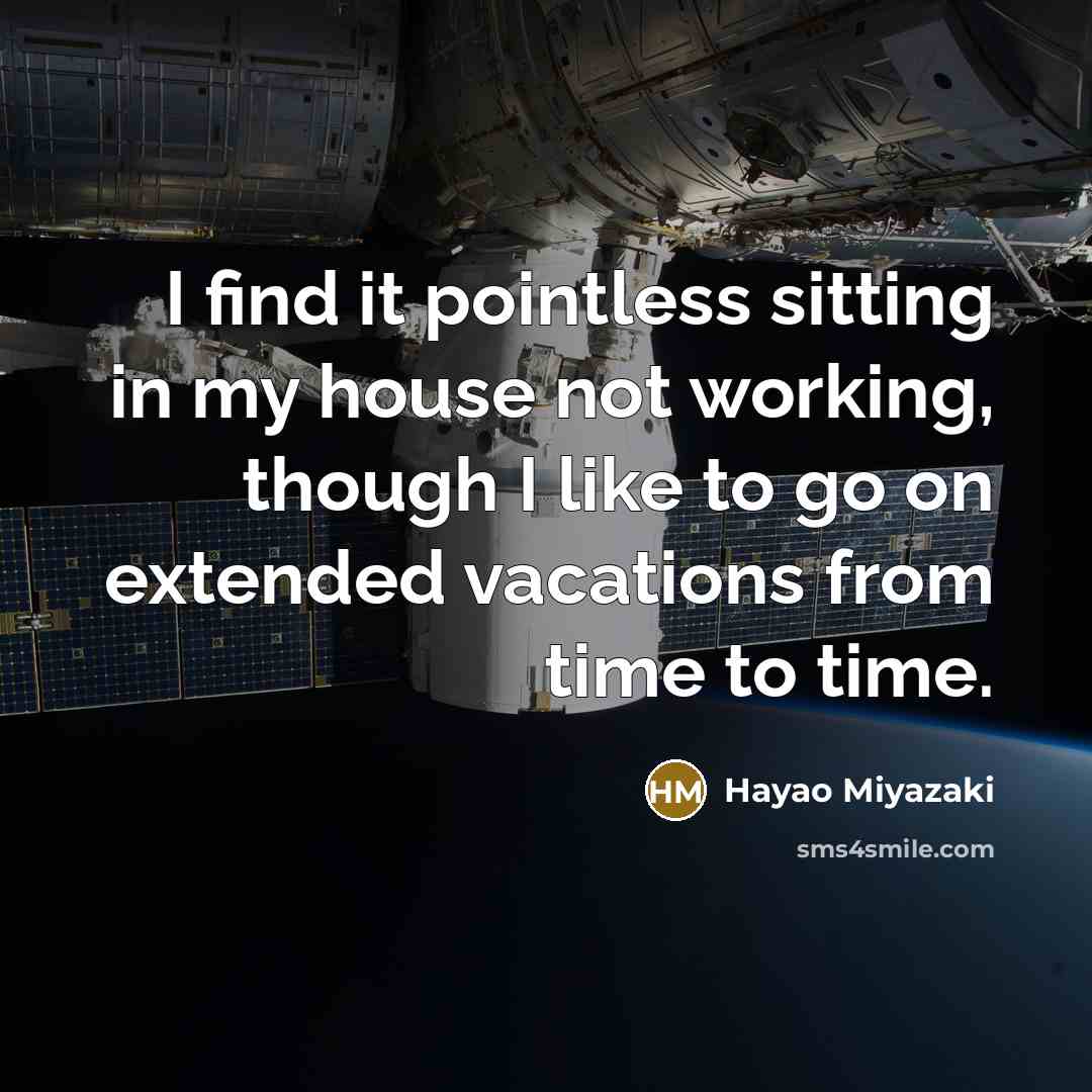 “I find it pointless sitting in my house not working, though I like to go on extended vacations from time to time.” quote by Hayao Miyazaki