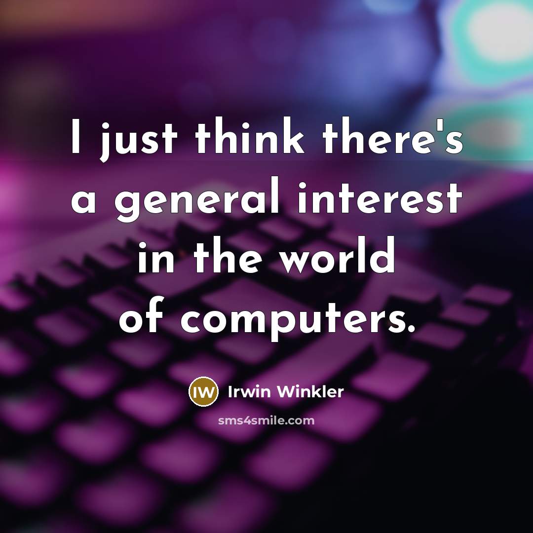 “I just think there's a general interest in the world of computers.” quote by Irwin Winkler