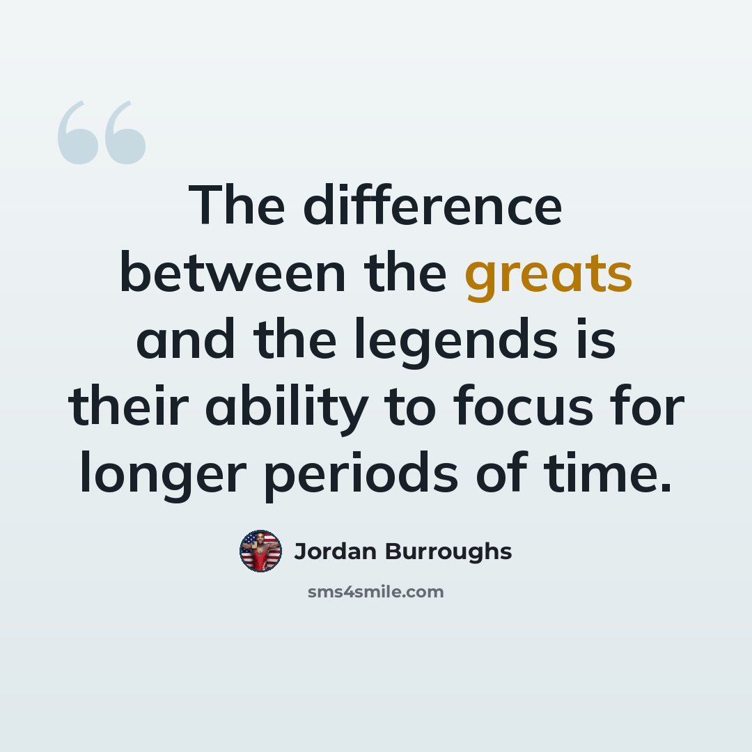 “The difference between the greats and the legends is their ability to focus for longer periods of time.” quote by Jordan Burroughs