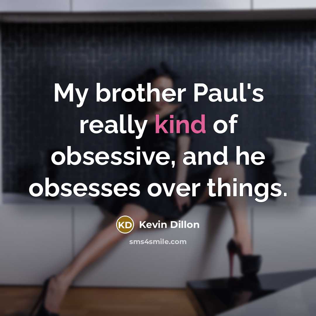 “My brother Paul's really kind of obsessive, and he obsesses over things.” quote by Kevin Dillon