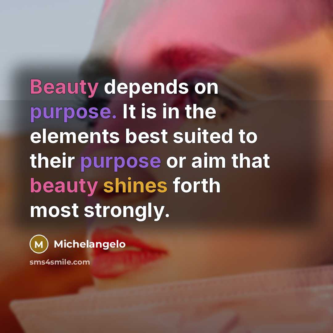 “Beauty depends on purpose. It is in the elements best suited to their purpose or aim that beauty shines forth most strongly.” quote by Michelangelo