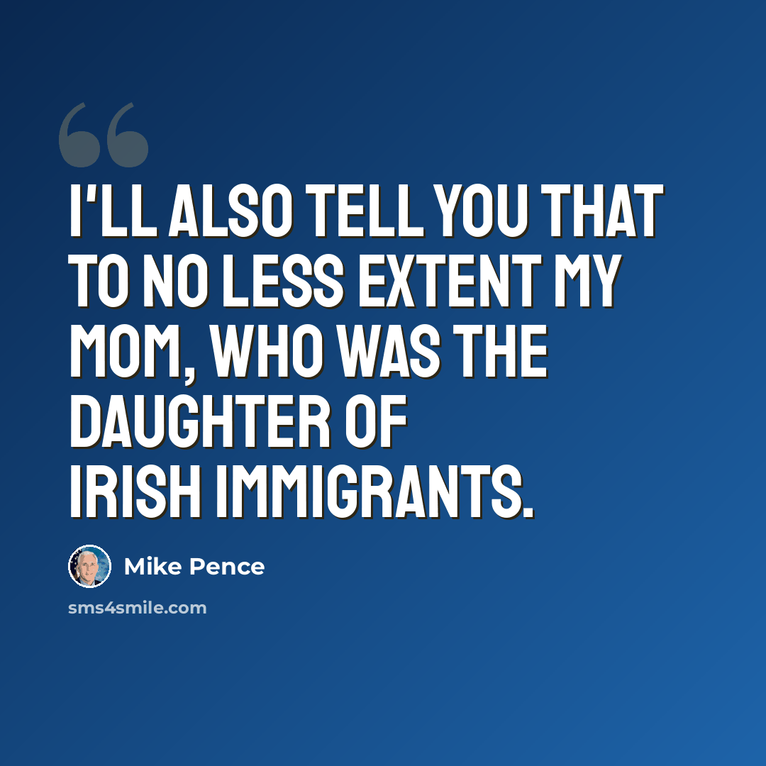 “I'll also tell you that to no less extent my mom, who was the daughter of Irish immigrants.” quote by Mike Pence