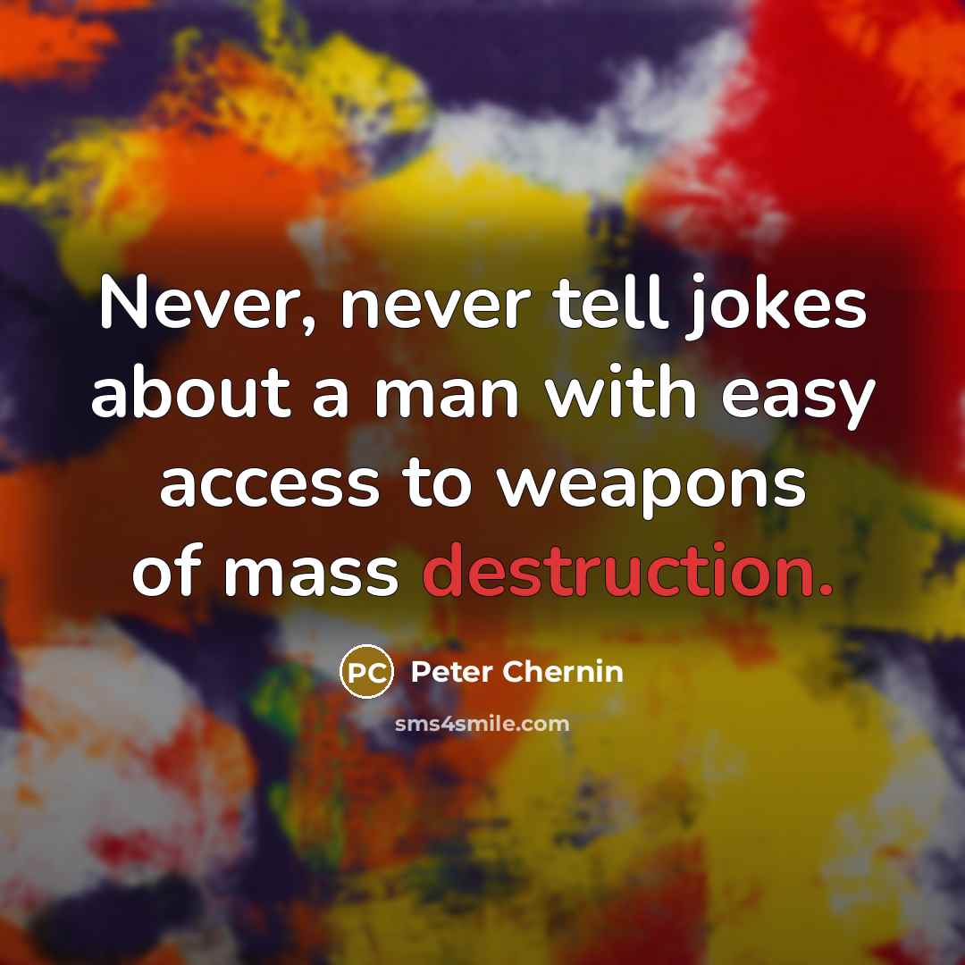 “Never, never tell jokes about a man with easy access to weapons of mass destruction.” quote by Peter Chernin