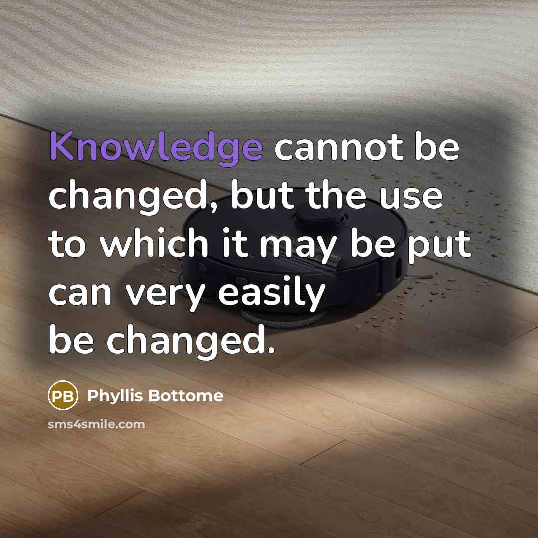 “Knowledge cannot be changed, but the use to which it may be put can very easily be changed.” quote by Phyllis Bottome