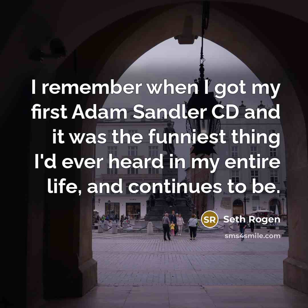 “I remember when I got my first Adam Sandler CD and it was the funniest thing I'd ever heard in my entire life, and continues to be.” quote by Seth Rogen