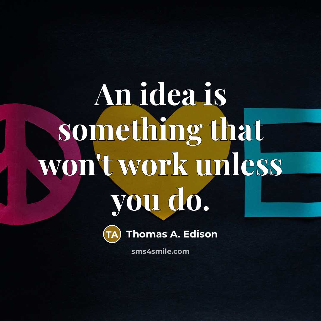 “An idea is something that won't work unless you do.” quote by Thomas A. Edison