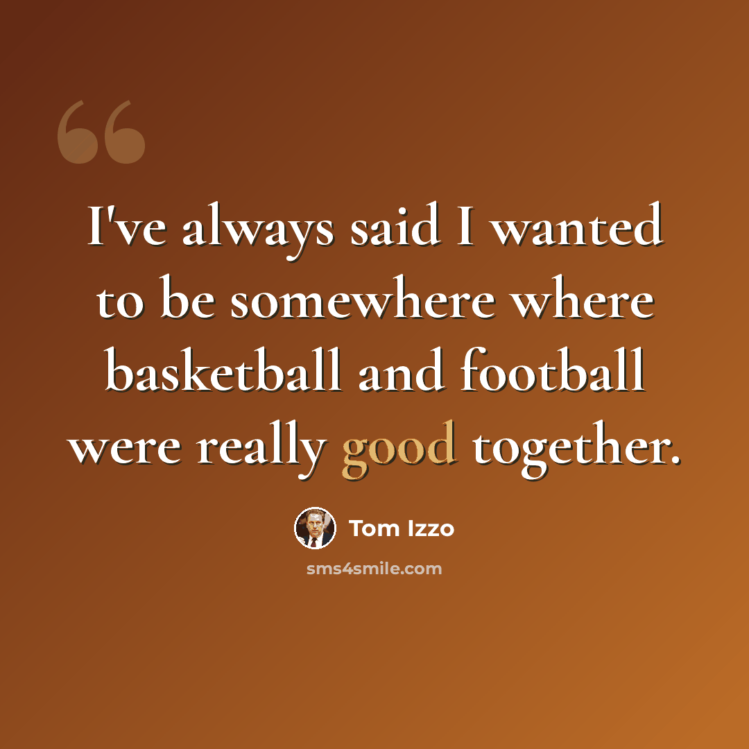 “I've always said I wanted to be somewhere where basketball and football were really good together.” quote by Tom Izzo