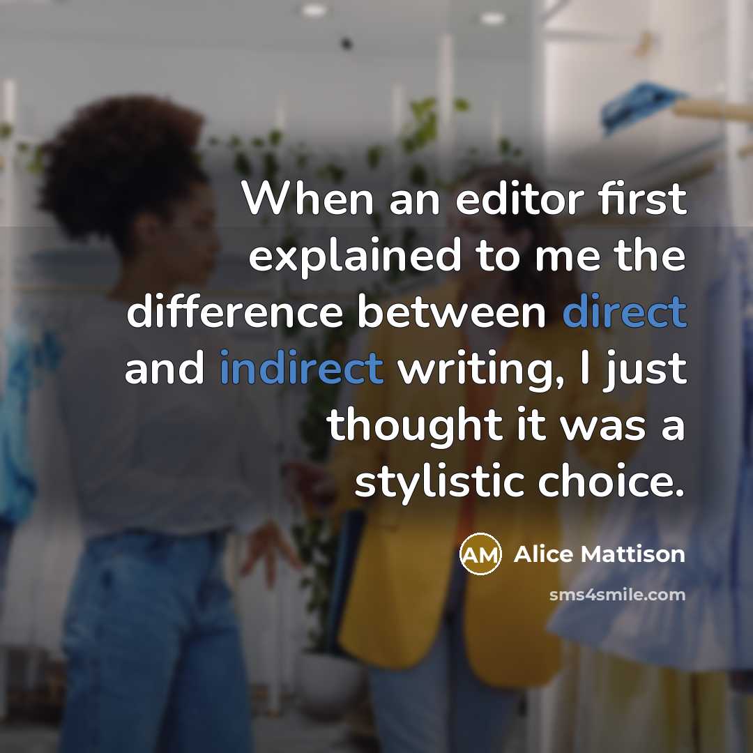 “When an editor first explained to me the difference between direct and indirect writing, I just thought it was a stylistic choice.” quote by Alice Mattison