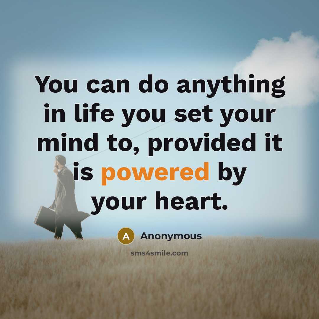 “You can do anything in life you set your mind to, provided it is powered by your heart.” quote by Anonymous