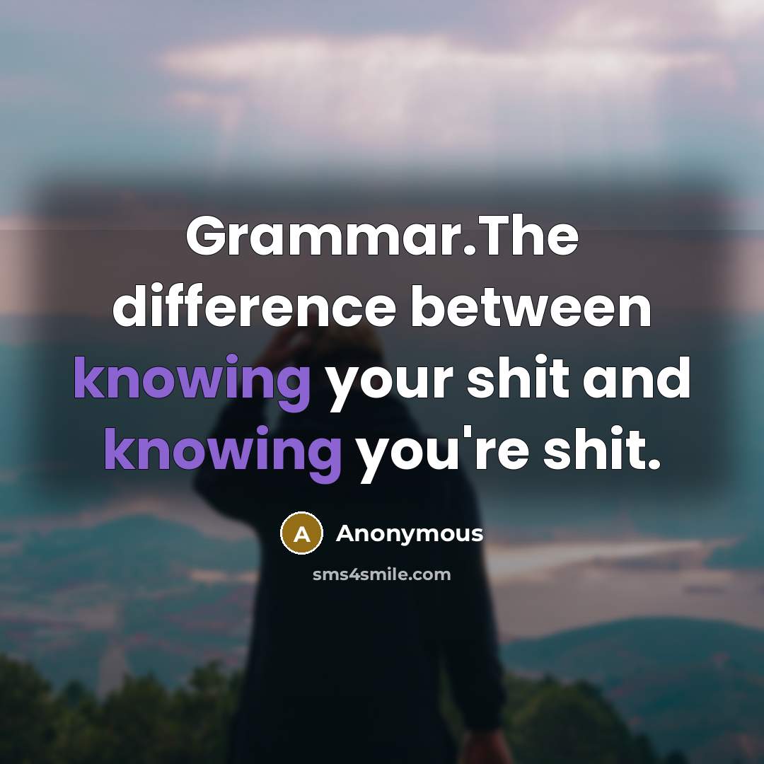 “Grammar.The difference between knowing your shit and knowing you're shit.” quote by Anonymous