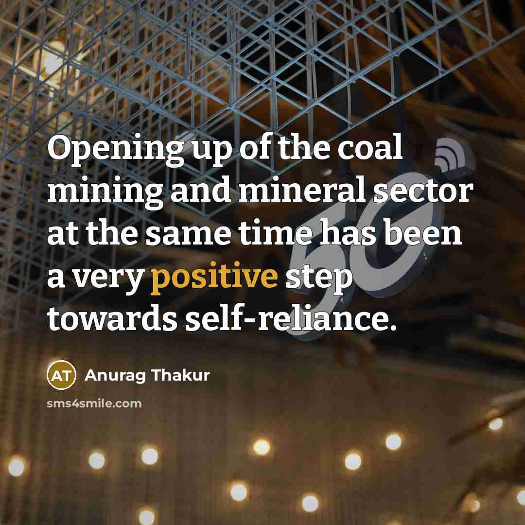“Opening up of the coal mining and mineral sector at the same time has been a very positive step towards self-reliance.” quote by Anurag Thakur