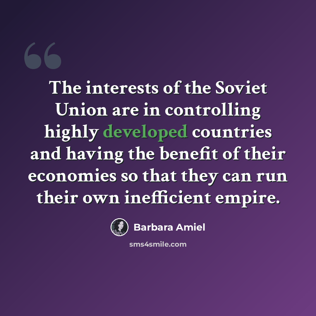“The interests of the Soviet Union are in controlling highly developed countries and having the benefit of their economies so that they can run their own inefficient empire.” quote by Barbara Amiel