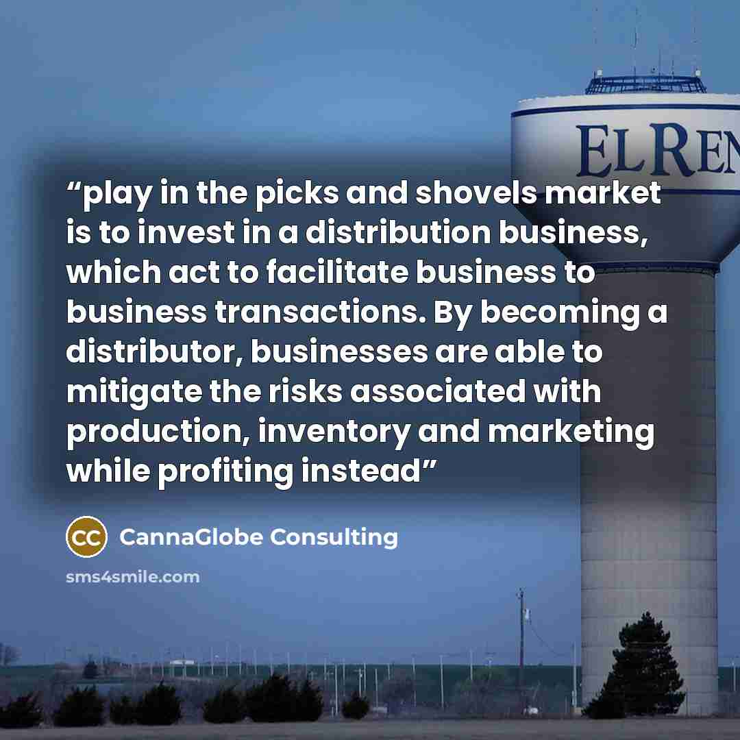 “play in the picks and shovels market is to invest in a distribution business, which act to facilitate business to business transactions. By becoming a distributor, businesses are able to mitigate the risks associated with production, inventory and marketing while profiting instead” quote by CannaGlobe Consulting