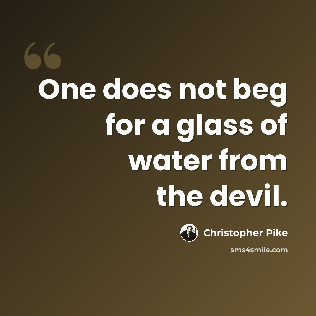 “One does not beg for a glass of water from the devil.” quote by Christopher Pike